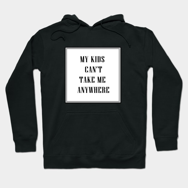 My Kids Can't Take Me Anywhere Hoodie by xoYourMom